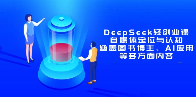 DeepSeek轻创业课：自媒体定位与认知，涵盖图书博主、AI应用等多方面内容-生财社