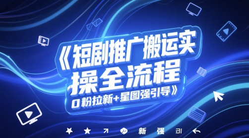 短剧推广搬运实操全流程，0粉拉新+星图强引导-生财社
