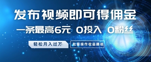 发布视频即可得佣金，一条最高6元，0投入 0粉丝  会发视频就行，月入过W，批量操作收益翻倍【揭秘】-生财社