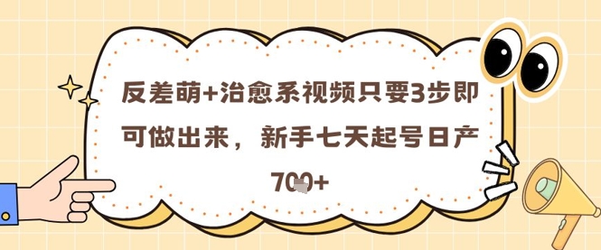 反差萌+治愈系视频只要3步即可做出来，新手七天起号日产7张-生财社