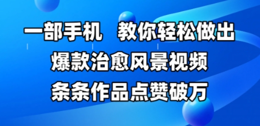 一部手机，教你轻松做出爆款治愈风景视频，条条作品点赞破W-生财社