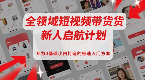 全领域短视频带货新人启航计划，专为0基础小白打造的极速入门方案-生财社