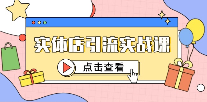 实体店引流实战课，短视频认知+抖加投放，精准对标百客进店-生财社