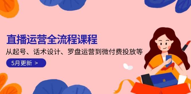 直播运营全流程课程-5月更新：从起号、话术设计、罗盘运营到微付费投放等-生财社
