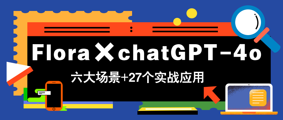 Flora×chatGPT-4o，带你玩转六大场景的27个实战应用，学完立即变现-生财社