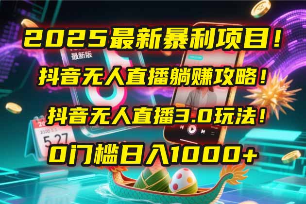 2025最新暴利项目！抖音无人直播躺赚攻略！抖音无人直播3.0玩法！0门槛…-生财社