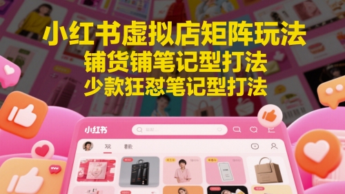 小红书虚拟店矩阵玩法，铺货铺笔记型打法，少款狂怼笔记型打法-生财社