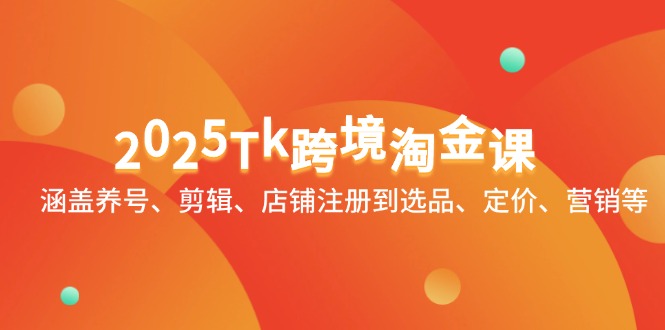 2025Tk跨境淘金课：涵盖养号、剪辑、店铺注册到选品、定价、营销等-生财社