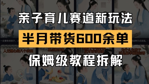 AI亲子育儿赛道新玩法，新号半个月带货600多单，保姆级教程拆解-生财社