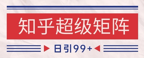 知乎超级矩阵玩法引流高质量精准粉SEO覆盖，日变现1k+【揭秘】-生财社