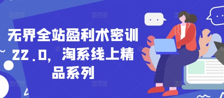 无界全站盈利术密训22.0，淘系线上精品系列-生财社