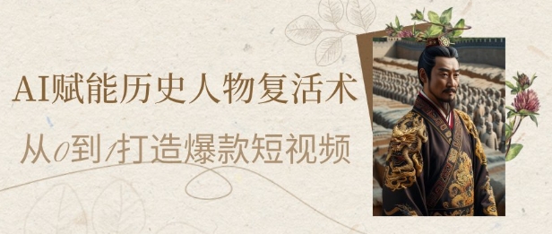 AI赋能历史人物复活术：从0到1打造爆款短视频，7天涨粉10W，小白也能月入过1W-生财社