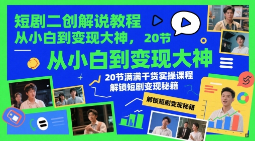 短剧二创解说教程，从小白到变现大神，20节满满干货实操课程，解锁短剧变现秘籍-生财社