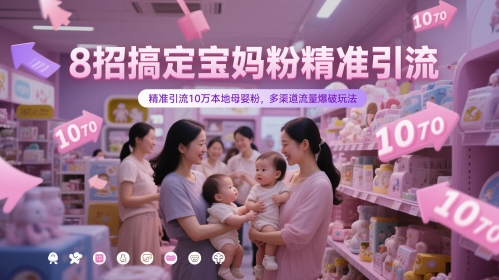 8招搞定宝妈粉精准引流，精准引流10万本地母婴粉，多渠道流量爆破玩法-生财社