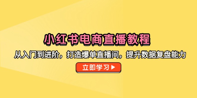 小红书电商直播教程，从入门到进阶，打造爆单直播间，提升数据复盘能力-生财社