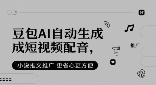 豆包AI自动生成短视频配音，小说推文推广更省心更方便-生财社