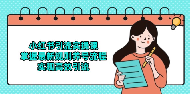 小红书引流实操课，掌握最新规则养号流程，实现高效引流-生财社