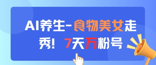 AI养生新玩法，食物美女走秀，7天万粉号-生财社
