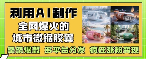利用AI制作全网爆火的城市微缩胶囊，条条爆款， 多平台分发，疯狂涨粉变现-生财社
