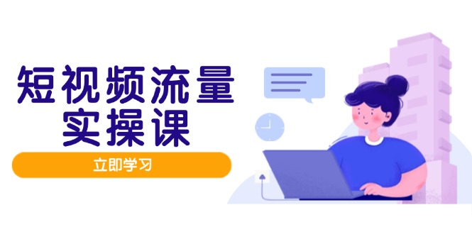 短视频流量实战班，人设打造内容优化，矩阵投放管控有序，助力流量变现路-生财社