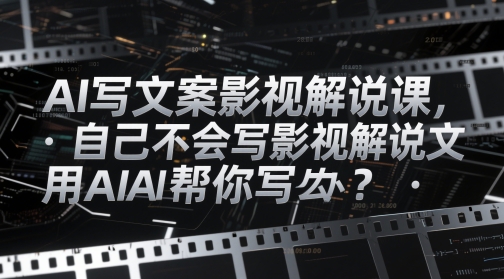 AI写文案影视解说课，自己不会写影视解说文案怎么办？用AI帮你写-生财社