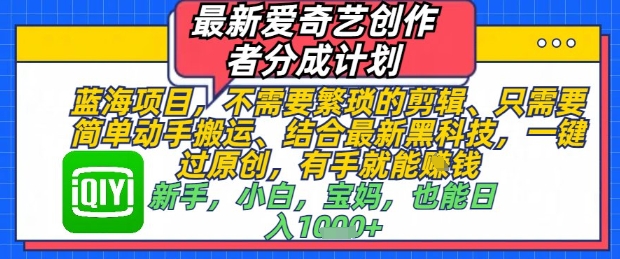 最新爱奇艺创作者分成计划，不需要繁琐的剪辑，只需要简单动手搬运，一键过原创，有手就能做-生财社