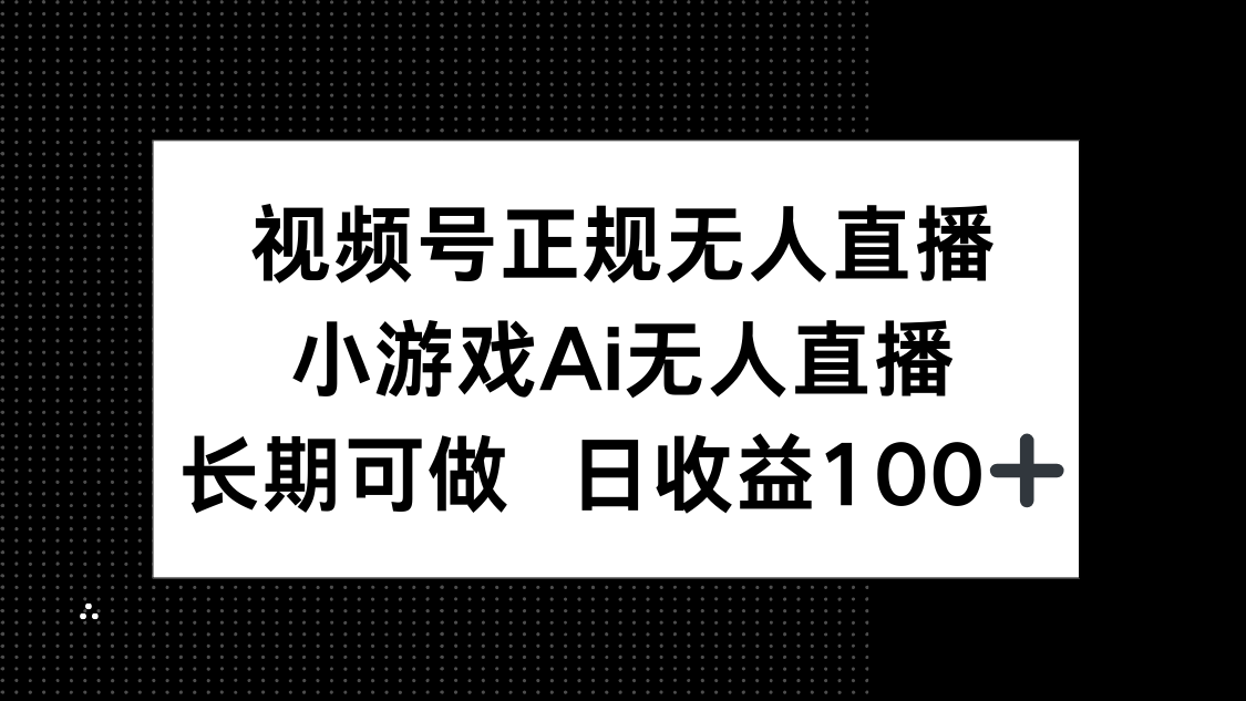 视频号正规无人直播，小游戏AI无人直播，长期可做，日收益100+-生财社