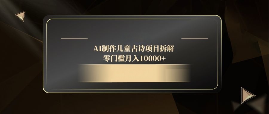 AI制作儿童古诗项目拆解，零门槛月入10000+-生财社