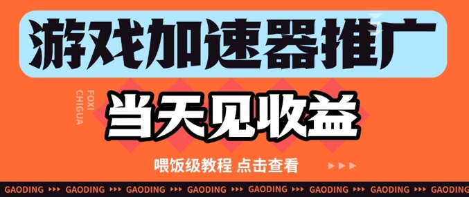 游戏加速器推广项目当天见收益，纯干货喂饭级教程分享-生财社