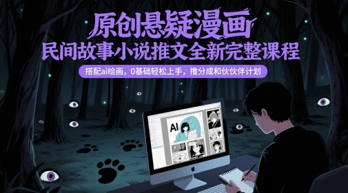 原创悬疑漫画民间故事小说推文全新完整课程， 搭配ai绘画，0基础轻松上手，撸分成和伙伴计划-生财社