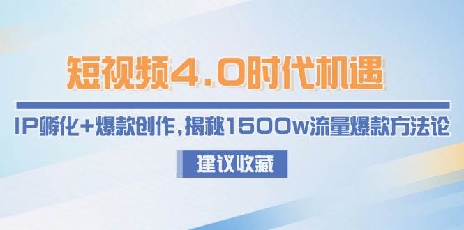 短视频4.0时代机遇：IP孵化+爆款创作，揭秘1500w流量爆款方法论-生财社