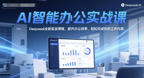 AI智能办公实战课，Deepseek全新实战课程，提升办公效率，轻松完成你的工作内容-生财社