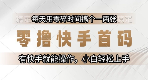 零撸快手首码，每天用零碎时间搞个一两张，有快手就能操作小白轻松上手【揭秘】-生财社