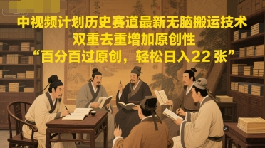 中视频计划历史赛道最新无脑搬运技术，双重去重增加原创性，百分百过原创，轻松日入2张-生财社