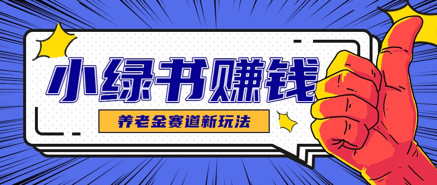 小绿书养老金赛道赚钱思路，利用业余时间轻松操作月入千元的副业项目-生财社
