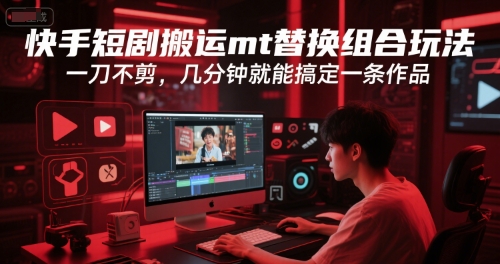 快手短剧搬运mt替换组合玩法，一刀不剪，几分钟就能搞定一条作品-生财社