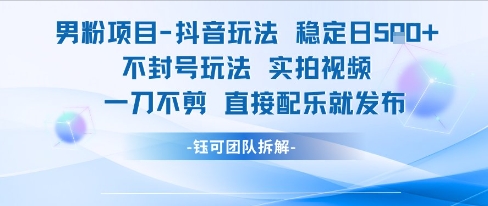 男粉项目抖音玩法稳定日收5张实拍视频一刀不剪直接配乐就发布不封号玩法-生财社