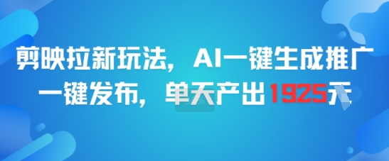 剪映拉新玩法，AI一键生成推广，一键发布，单天最高产出1925-生财社