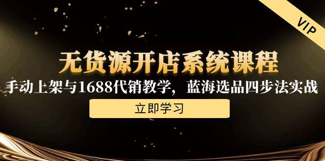 无货源开店系统课程，手动上架与1688代销教学，蓝海选品四步法实战-生财社