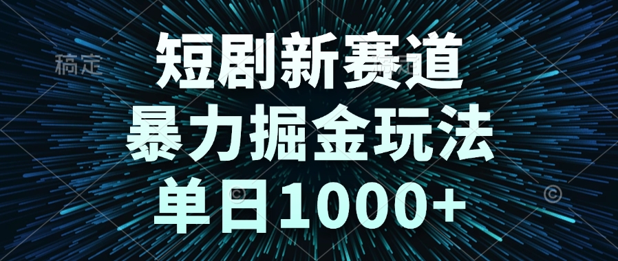 短剧新赛道，暴力掘金玩法，单日1000+-生财社