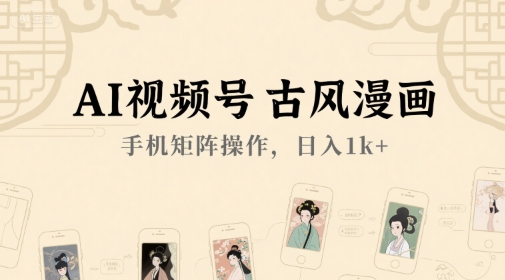 AI视频号古风漫画，手机矩阵操作，日入1k+-生财社