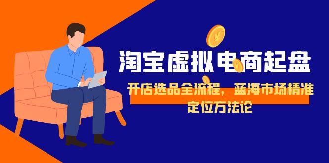 淘宝虚拟电商起盘，开店选品全流程，蓝海市场精准定位方法论-生财社