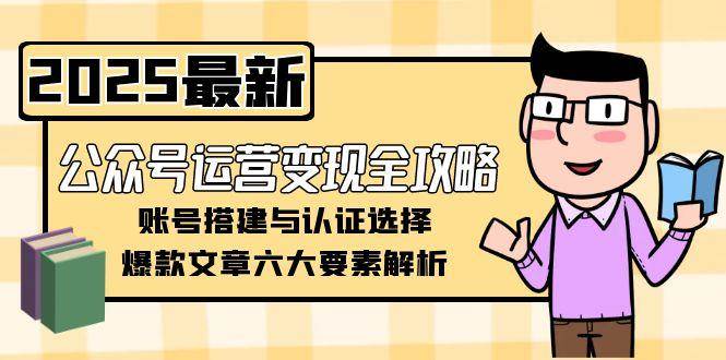 公众号运营变现全攻略，账号搭建与认证选择，爆款文章六大要素解析-生财社