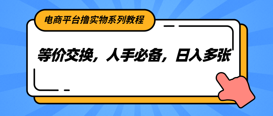 电商平台撸实物系列教程，等价交换，人手必备，日入多张-生财社