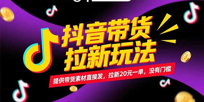 抖音带货拉新玩法，提供带货素材直接发，拉新20元一单，没有门槛-生财社