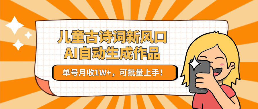 儿童古诗词新风口！AI自动生成作品，单号月收1W+，可批量上手！-生财社