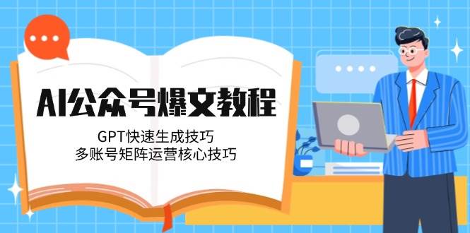 AI公众号爆文教程，GPT快速生成技巧，多账号矩阵运营核心技巧-生财社
