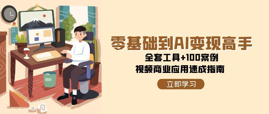 零基础到AI变现高手，全套工具+100案例，视频商业应用速成指南-生财社