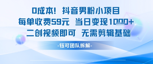 0成本，抖音男粉小项目 每单收费59元当日变现1k+ 二创视频即可无需剪辑基础-生财社