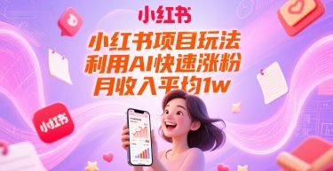 小红书项目玩法，利用AI快速涨粉，月收入平均1w+-生财社